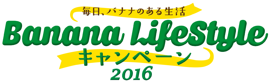 毎日、バナナのある生活 Banana LifeStyle キャンペーン2016